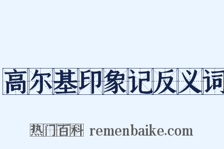高尔基印象记反义词是什么意思的图片